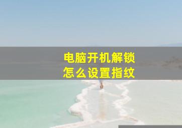 电脑开机解锁怎么设置指纹