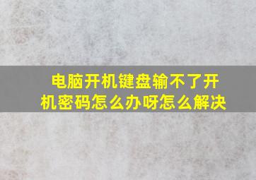 电脑开机键盘输不了开机密码怎么办呀怎么解决