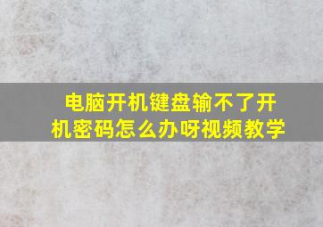 电脑开机键盘输不了开机密码怎么办呀视频教学