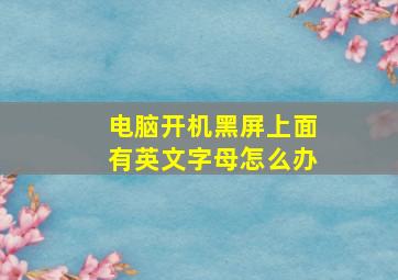 电脑开机黑屏上面有英文字母怎么办