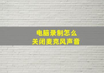 电脑录制怎么关闭麦克风声音