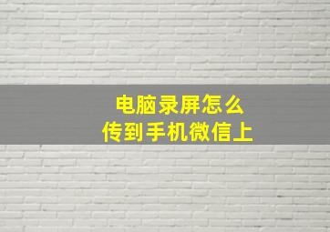 电脑录屏怎么传到手机微信上