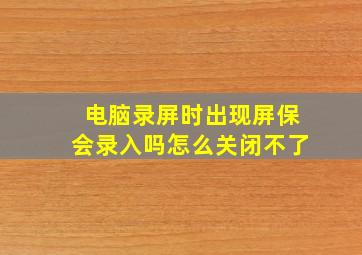 电脑录屏时出现屏保会录入吗怎么关闭不了