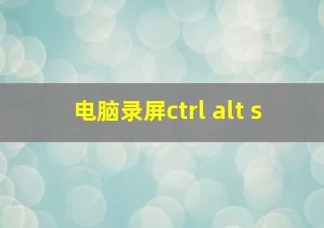 电脑录屏ctrl+alt+s