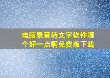 电脑录音转文字软件哪个好一点啊免费版下载