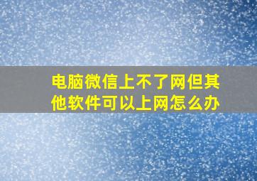 电脑微信上不了网但其他软件可以上网怎么办