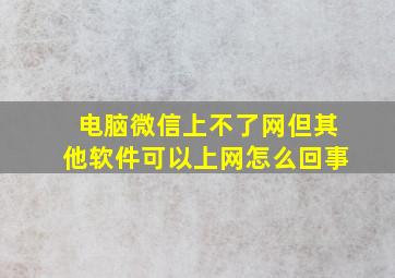 电脑微信上不了网但其他软件可以上网怎么回事