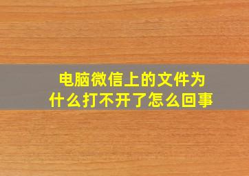 电脑微信上的文件为什么打不开了怎么回事