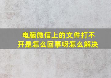 电脑微信上的文件打不开是怎么回事呀怎么解决