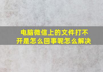 电脑微信上的文件打不开是怎么回事呢怎么解决