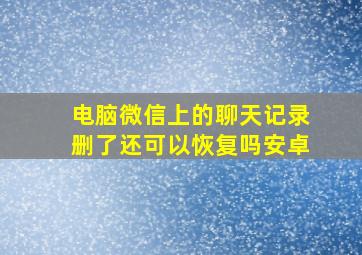 电脑微信上的聊天记录删了还可以恢复吗安卓