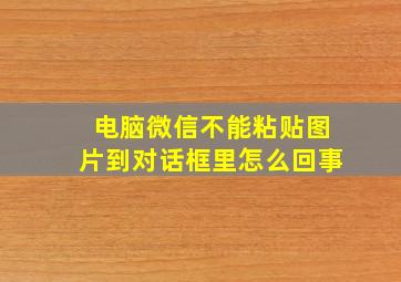 电脑微信不能粘贴图片到对话框里怎么回事