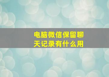 电脑微信保留聊天记录有什么用