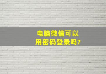 电脑微信可以用密码登录吗?