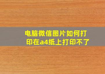 电脑微信图片如何打印在a4纸上打印不了