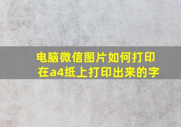 电脑微信图片如何打印在a4纸上打印出来的字