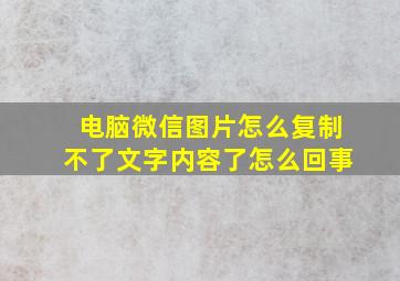 电脑微信图片怎么复制不了文字内容了怎么回事