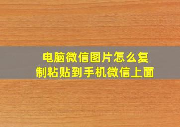 电脑微信图片怎么复制粘贴到手机微信上面