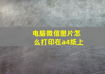 电脑微信图片怎么打印在a4纸上