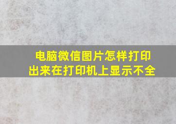 电脑微信图片怎样打印出来在打印机上显示不全