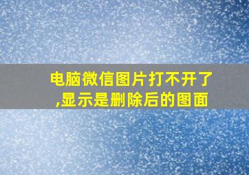 电脑微信图片打不开了,显示是删除后的图面