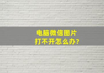 电脑微信图片打不开怎么办?