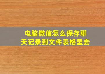 电脑微信怎么保存聊天记录到文件表格里去