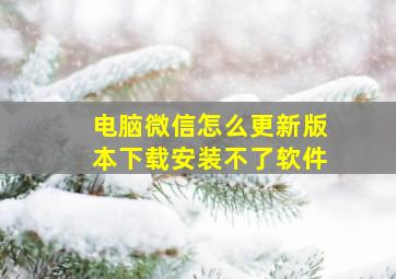 电脑微信怎么更新版本下载安装不了软件