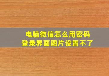 电脑微信怎么用密码登录界面图片设置不了