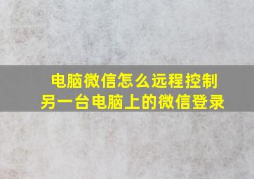 电脑微信怎么远程控制另一台电脑上的微信登录