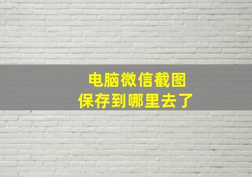 电脑微信截图保存到哪里去了