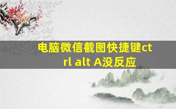 电脑微信截图快捷键ctrl+alt+A没反应