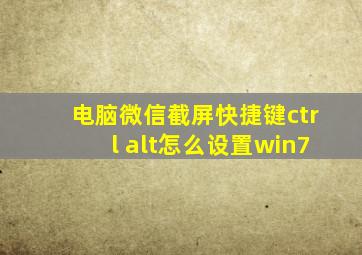 电脑微信截屏快捷键ctrl+alt怎么设置win7