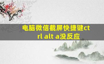 电脑微信截屏快捷键ctrl+alt+a没反应