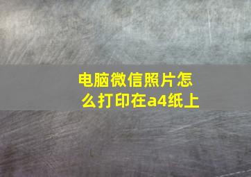 电脑微信照片怎么打印在a4纸上