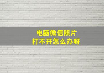 电脑微信照片打不开怎么办呀