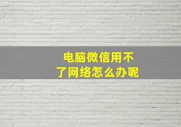 电脑微信用不了网络怎么办呢