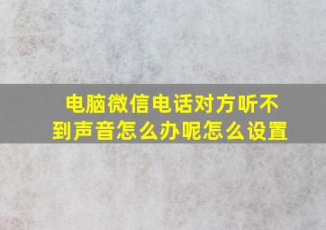 电脑微信电话对方听不到声音怎么办呢怎么设置