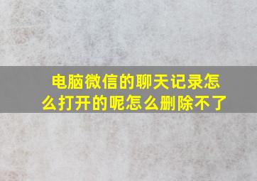 电脑微信的聊天记录怎么打开的呢怎么删除不了