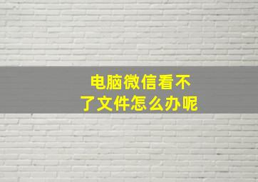 电脑微信看不了文件怎么办呢