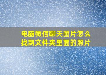 电脑微信聊天图片怎么找到文件夹里面的照片