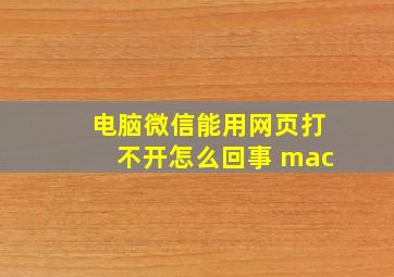 电脑微信能用网页打不开怎么回事 mac