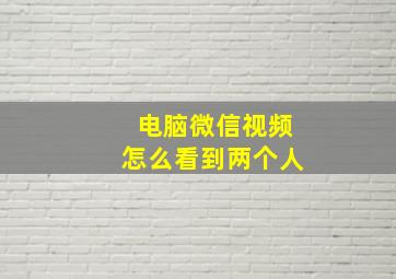 电脑微信视频怎么看到两个人