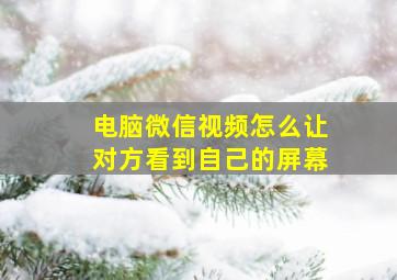 电脑微信视频怎么让对方看到自己的屏幕