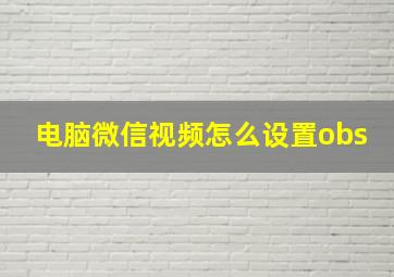 电脑微信视频怎么设置obs