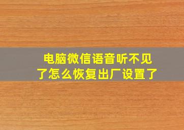 电脑微信语音听不见了怎么恢复出厂设置了