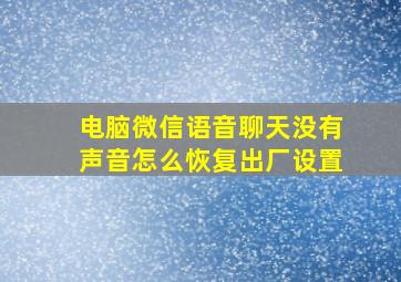 电脑微信语音聊天没有声音怎么恢复出厂设置