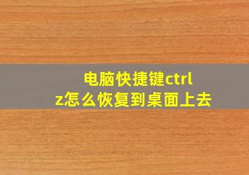 电脑快捷键ctrlz怎么恢复到桌面上去