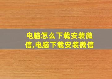 电脑怎么下载安装微信,电脑下载安装微信