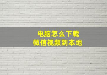 电脑怎么下载微信视频到本地